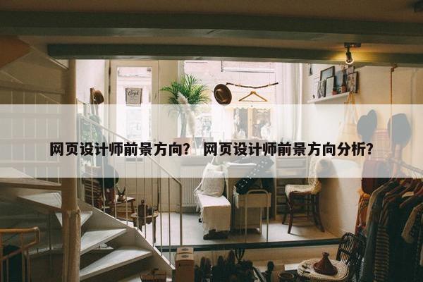 网页设计师前景方向？ 网页设计师前景方向分析？