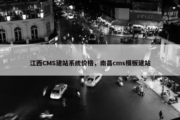 江西CMS建站系统价格，南昌cms模板建站