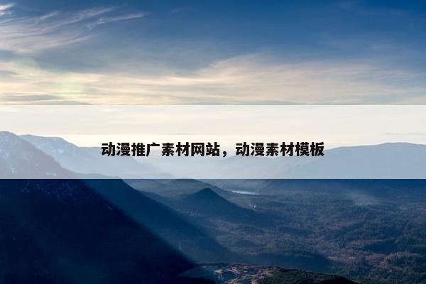 动漫推广素材网站，动漫素材模板