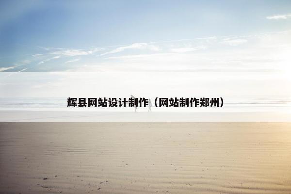 辉县网站设计制作（网站制作郑州）