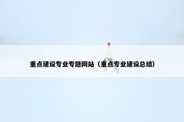 重点建设专业专题网站（重点专业建设总结）