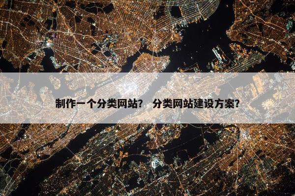 制作一个分类网站？ 分类网站建设方案？