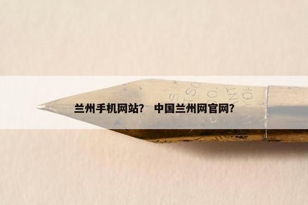 兰州手机网站？ 中国兰州网官网？