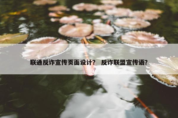 联通反诈宣传页面设计？ 反诈联盟宣传语？