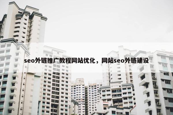 seo外链推广教程网站优化，网站seo外链建设