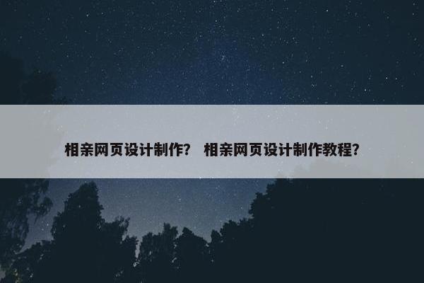 相亲网页设计制作？ 相亲网页设计制作教程？