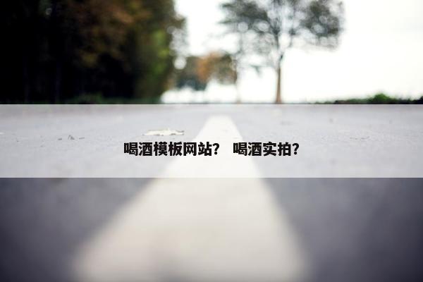 喝酒模板网站？ 喝酒实拍？