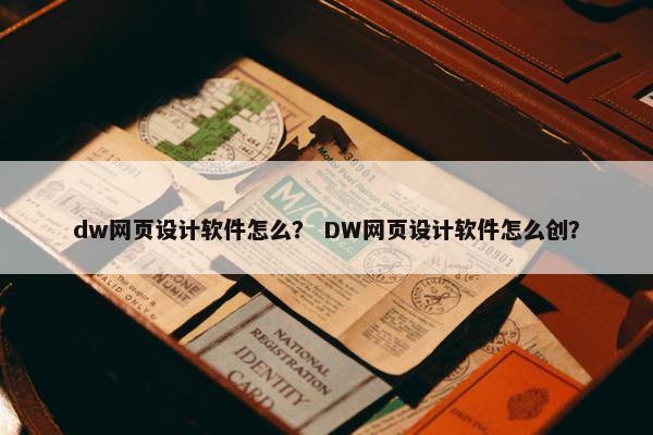 dw网页设计软件怎么？ DW网页设计软件怎么创？