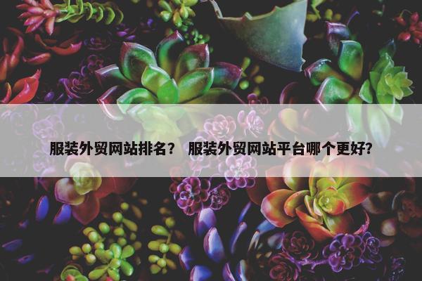 服装外贸网站排名？ 服装外贸网站平台哪个更好？