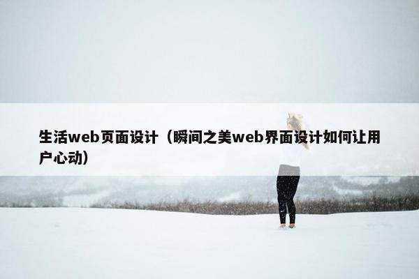 生活web页面设计（瞬间之美web界面设计如何让用户心动）
