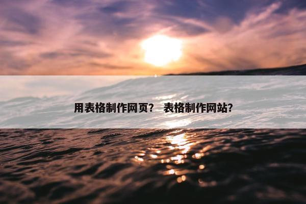 用表格制作网页？ 表格制作网站？
