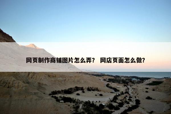 网页制作商铺图片怎么弄？ 网店页面怎么做？