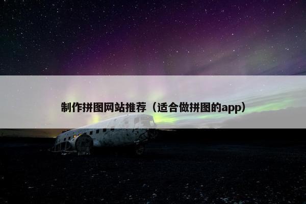 制作拼图网站推荐（适合做拼图的app）