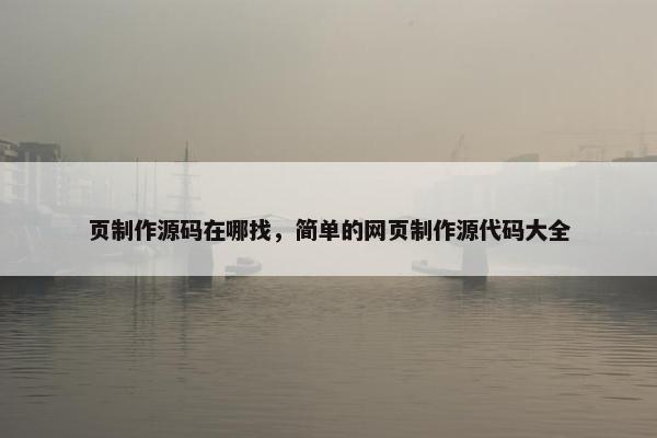 页制作源码在哪找，简单的网页制作源代码大全