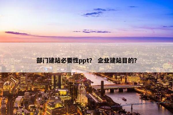 部门建站必要性ppt？ 企业建站目的？