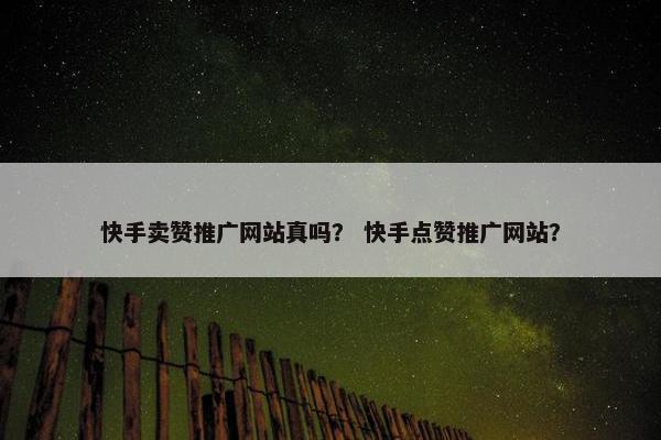 快手卖赞推广网站真吗？ 快手点赞推广网站？