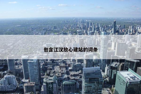 包含江汉放心建站的词条
