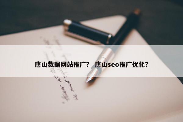唐山数据网站推广？ 唐山seo推广优化？
