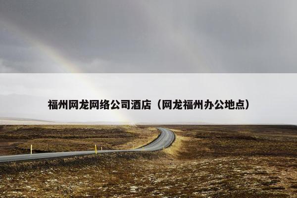 福州网龙网络公司酒店（网龙福州办公地点）