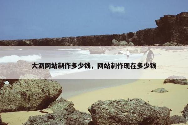 大沥网站制作多少钱，网站制作现在多少钱