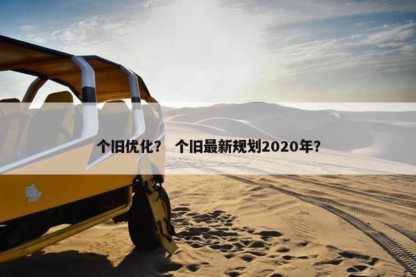 个旧优化？ 个旧最新规划2020年？