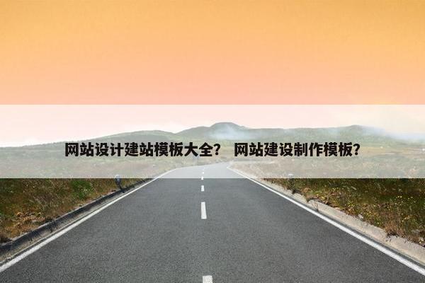 网站设计建站模板大全？ 网站建设制作模板？