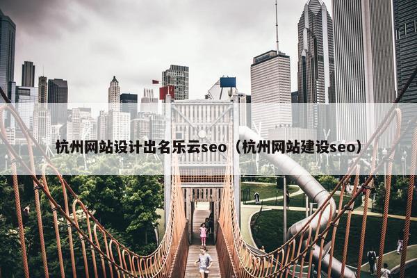 杭州网站设计出名乐云seo（杭州网站建设seo）