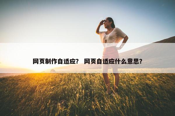网页制作自适应？ 网页自适应什么意思？