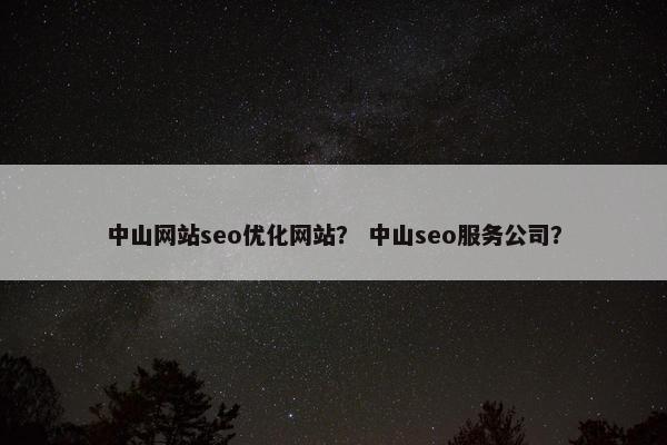 中山网站seo优化网站？ 中山seo服务公司？