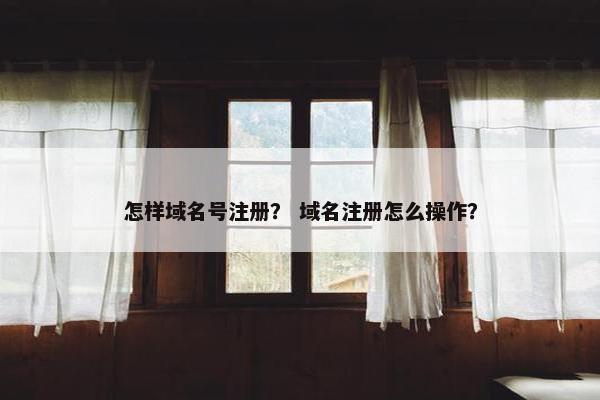 怎样域名号注册？ 域名注册怎么操作？
