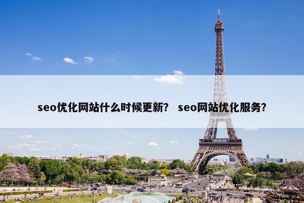 seo优化网站什么时候更新？ seo网站优化服务？