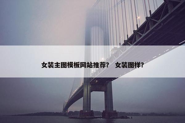 女装主图模板网站推荐？ 女装图样？