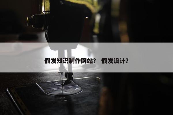 假发知识制作网站？ 假发设计？