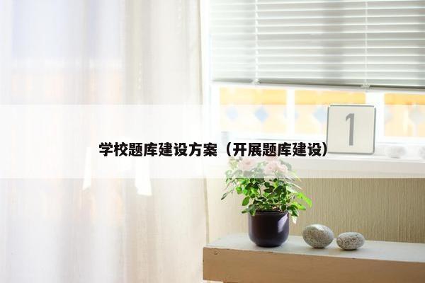 学校题库建设方案（开展题库建设）