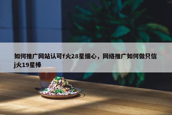 如何推广网站认可f火28星细心，网络推广如何做只信j火19星棒