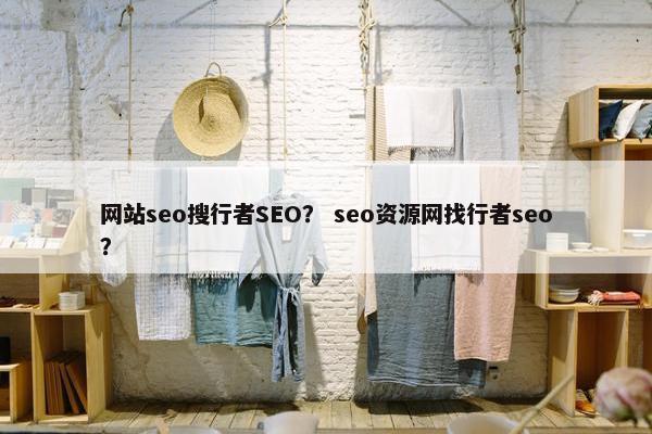 网站seo搜行者SEO？ seo资源网找行者seo？