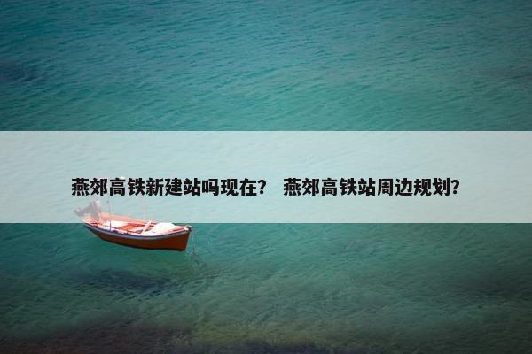 燕郊高铁新建站吗现在？ 燕郊高铁站周边规划？