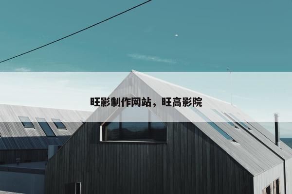旺影制作网站，旺高影院