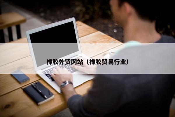 橡胶外贸网站（橡胶贸易行业）