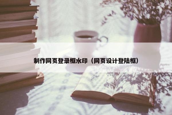 制作网页登录框水印（网页设计登陆框）