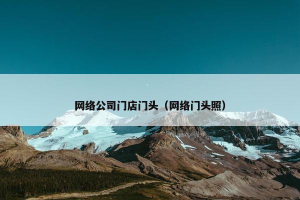 网络公司门店门头（网络门头照）