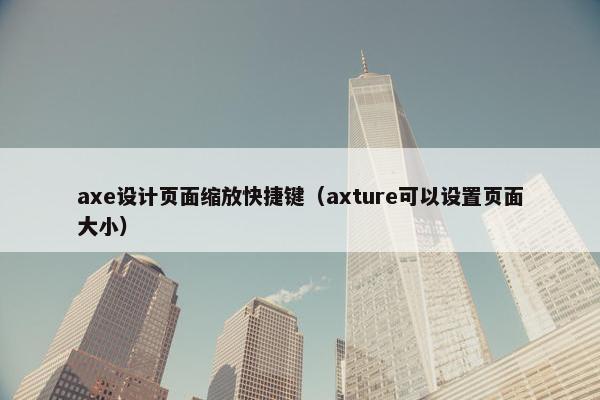 axe设计页面缩放快捷键（axture可以设置页面大小）