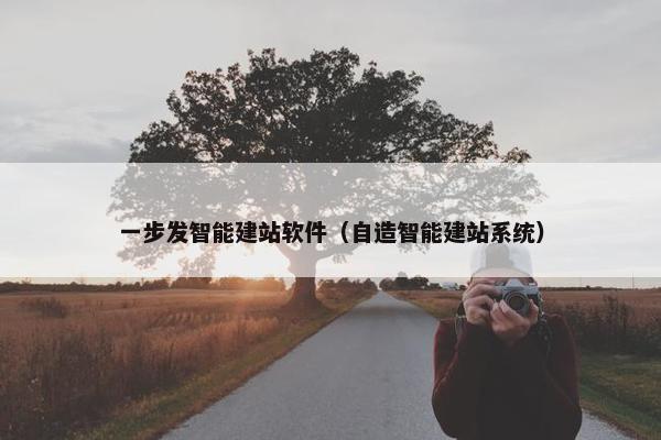 一步发智能建站软件（自造智能建站系统）