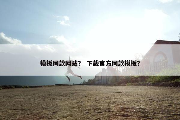 模板同款网站？ 下载官方同款模板？