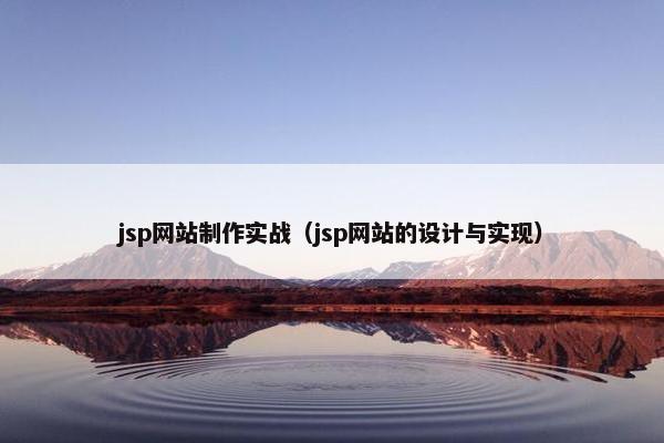 jsp网站制作实战（jsp网站的设计与实现）