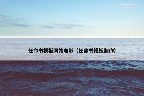 任命书模板网站电影（任命书模板制作）