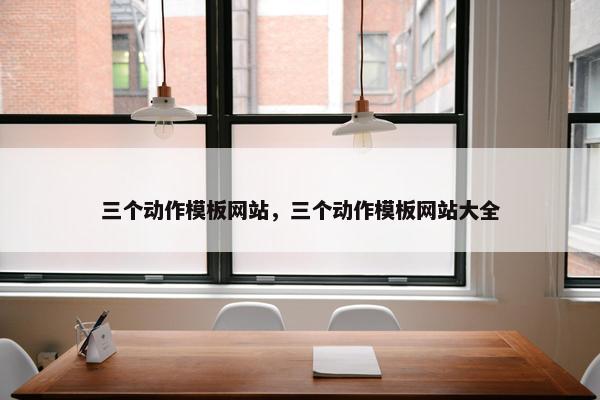 三个动作模板网站，三个动作模板网站大全