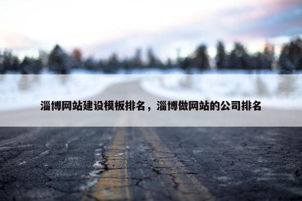 淄博网站建设模板排名，淄博做网站的公司排名