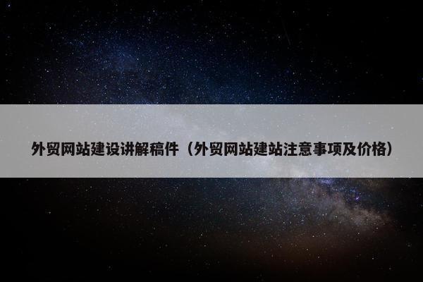 外贸网站建设讲解稿件（外贸网站建站注意事项及价格）