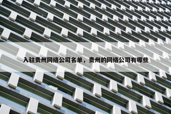 入驻贵州网络公司名单，贵州的网络公司有哪些
